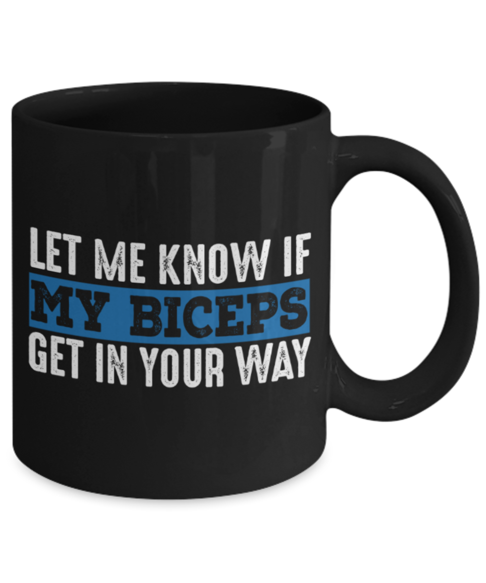 Biceps lovers mugs, Let me know if my biceps get in your way - Funny Black Porcelain Coffee 11 oz