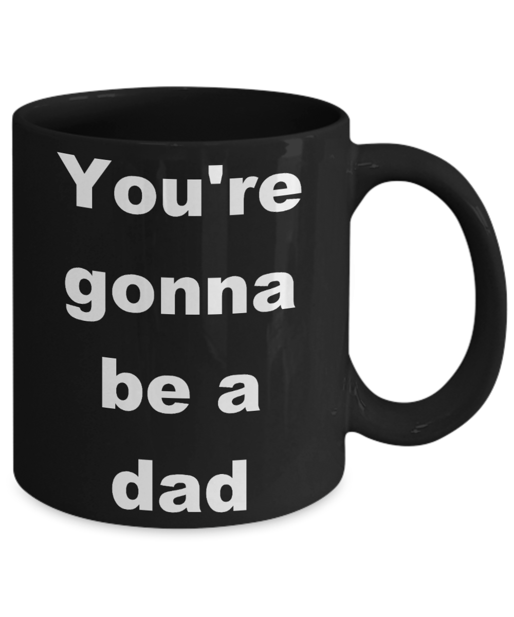 Your gonna be a dad coffee mug - You're gonna be a dad - Black Porcelain Coffee Cup,Premium 11 oz Funny Mugs Black coffee cup Gifts Idea
