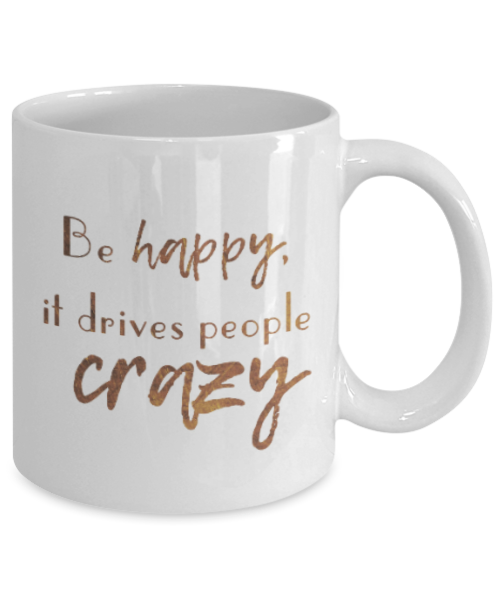 Positive mugs , Be happy it drives people crazy - White Coffee Mug Tea Cup 11 oz Gift