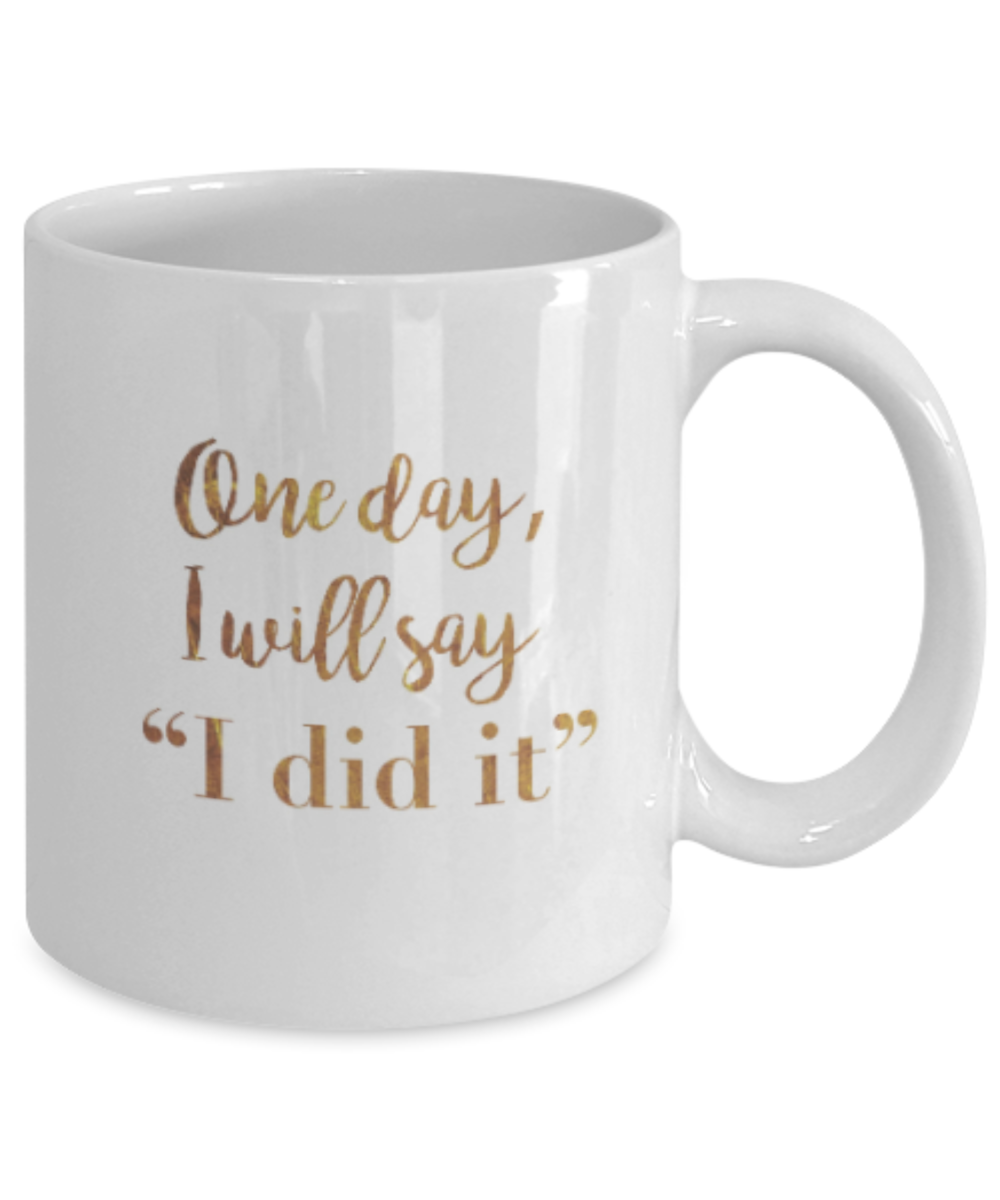 Positive mugs , One day I will say I did it - White Coffee Mug Tea Cup 11 oz Gift