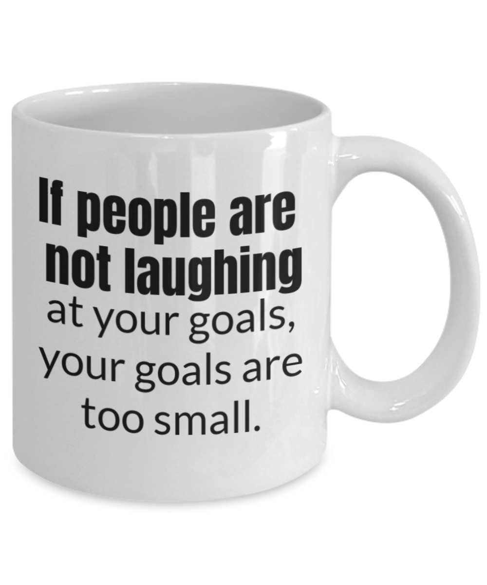 If people are not laughing at your goals, they are too small - White Porcelain Coffee 11 oz