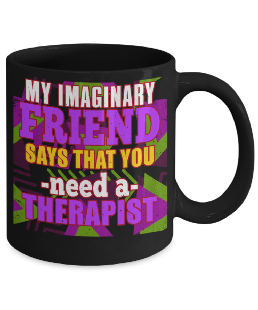 My imaginary friend says that you need a therapist - Funny Black Porcelain Coffee 11 oz