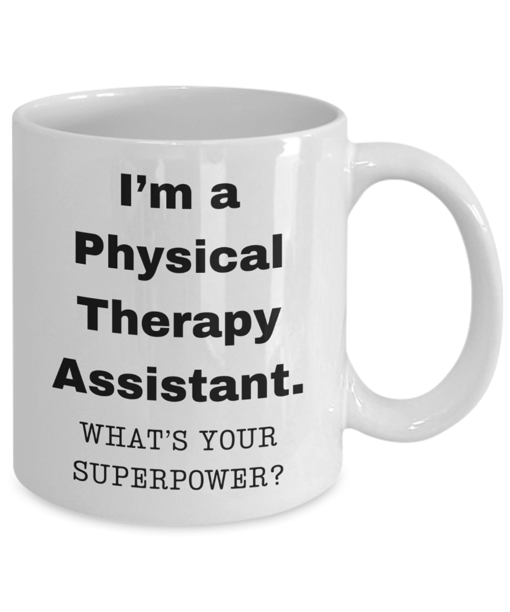 I am a Physical Therapy Assistant, what is your super power, Birthday cup for Physical Therapy Assistant -11 oz White ceramic mug