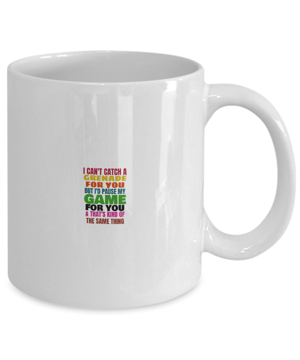 I can't catch a grenade for you but i'd pause my game for you & that's kind of the same thing Mug-White Coffee Mug 11 oz