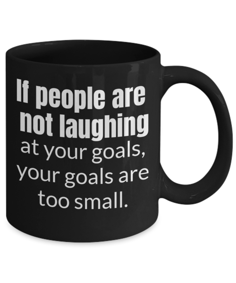 If people are not laughing at your goals, they are too small - Black Porcelain Coffee 11 oz