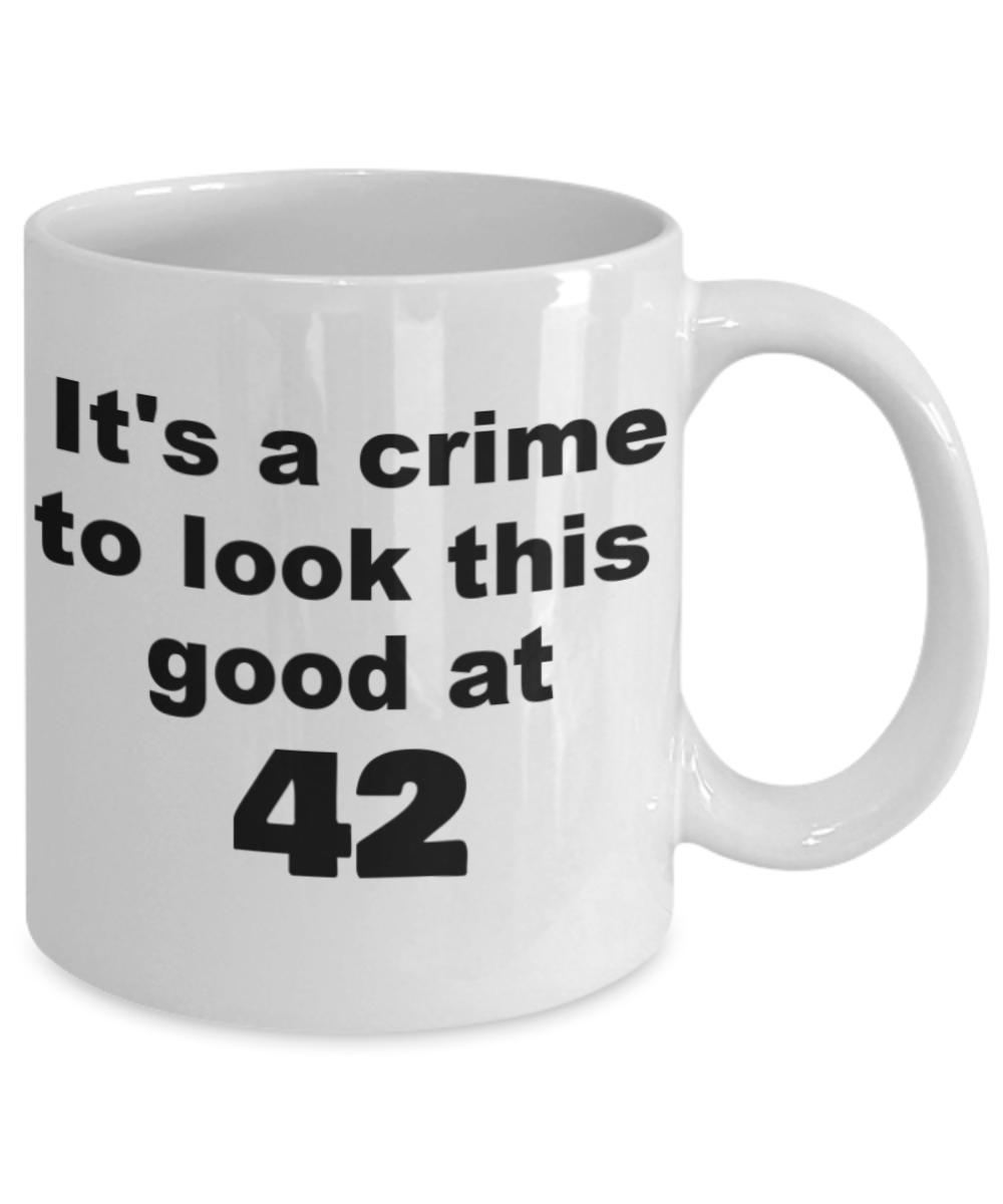 42nd birthday gift mug, It's a crime to look this good at 42 - White Porcelain Coffee 11 oz