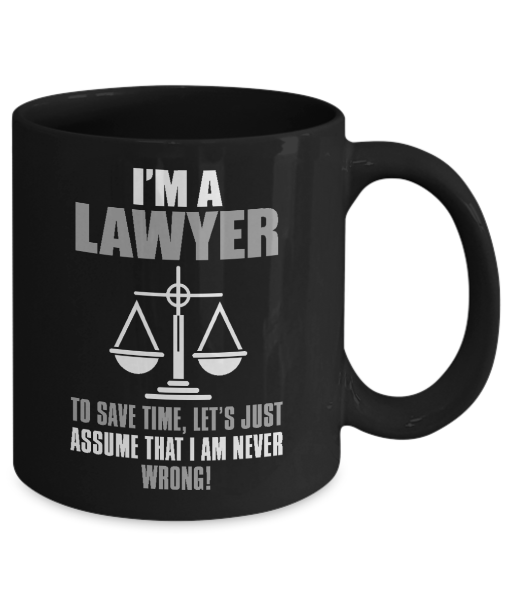 Law Coffee Mug, I'm A Lawyer To Save Time, Let's Just Assume That I Am Never Wrong-Black Porcelain Coffee Mug 11 oz