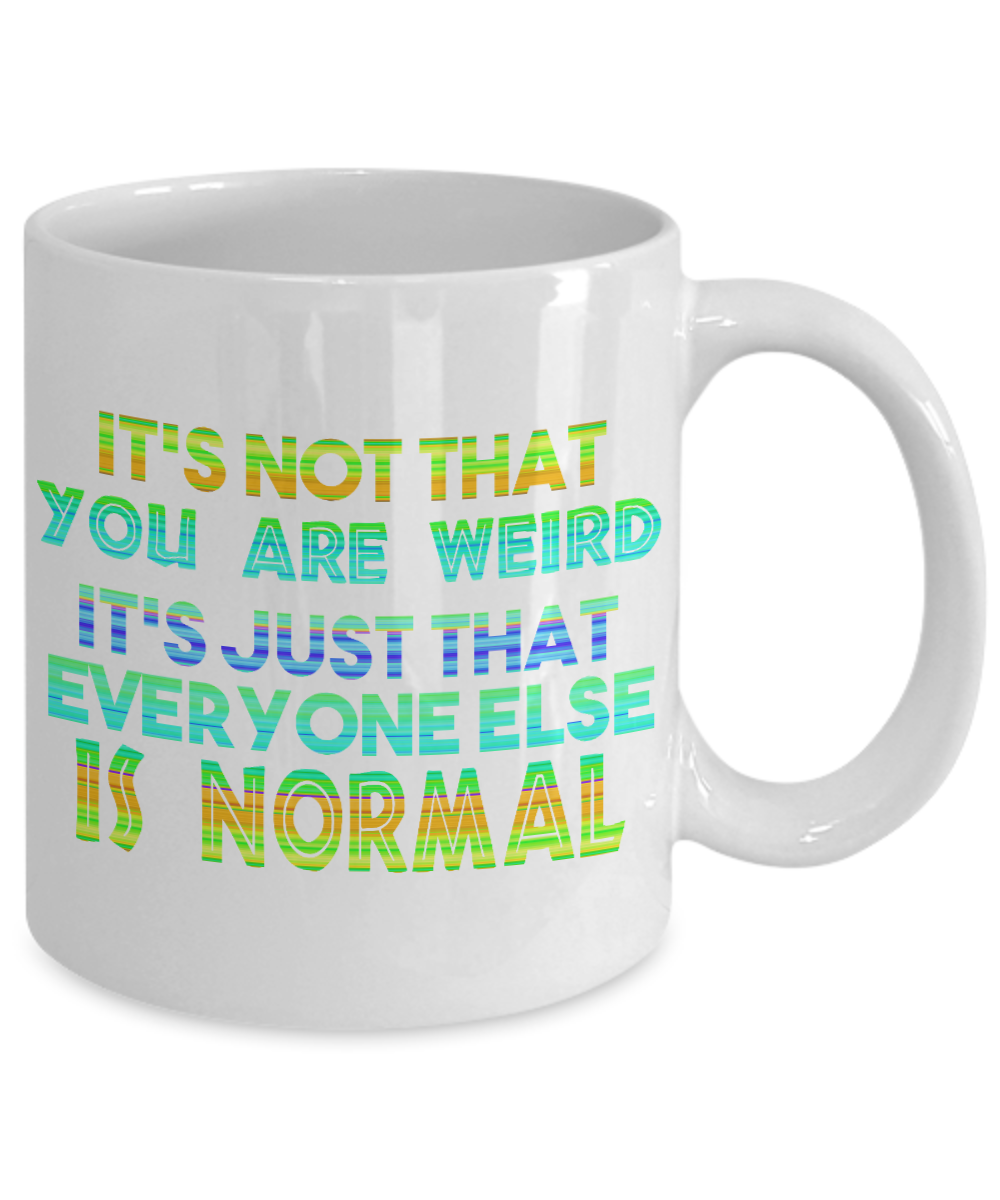 It's Not That You Are Weird It's Just That Everyone Else Is Normal- White Porcelain Coffee Mug 11 Oz Funny Quotes Coffee Mug
