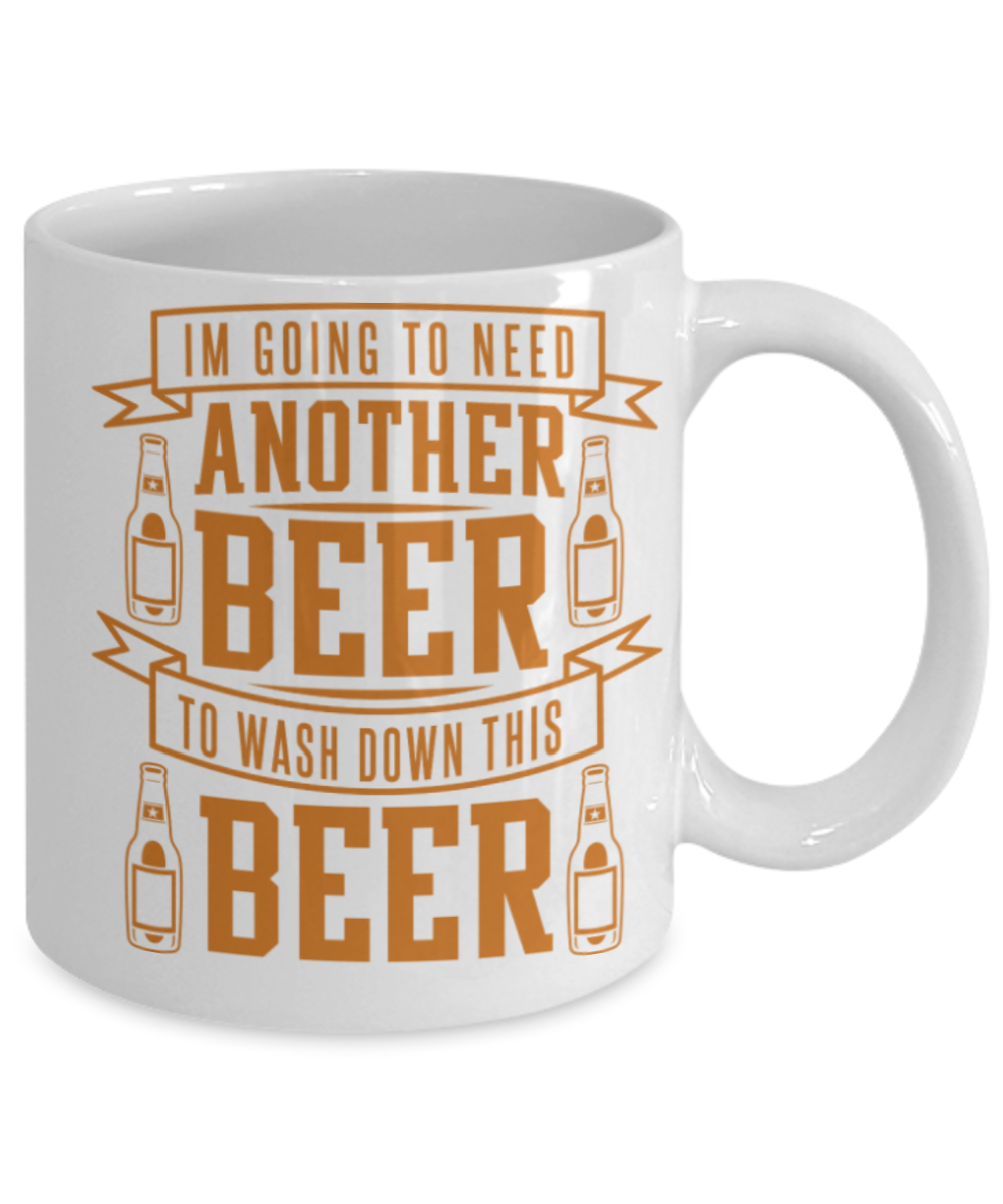 Beer Lovers Gifts , I am going to need another beer - White Coffee Mug Porcelain Tea Cup 11 oz - Great Gift