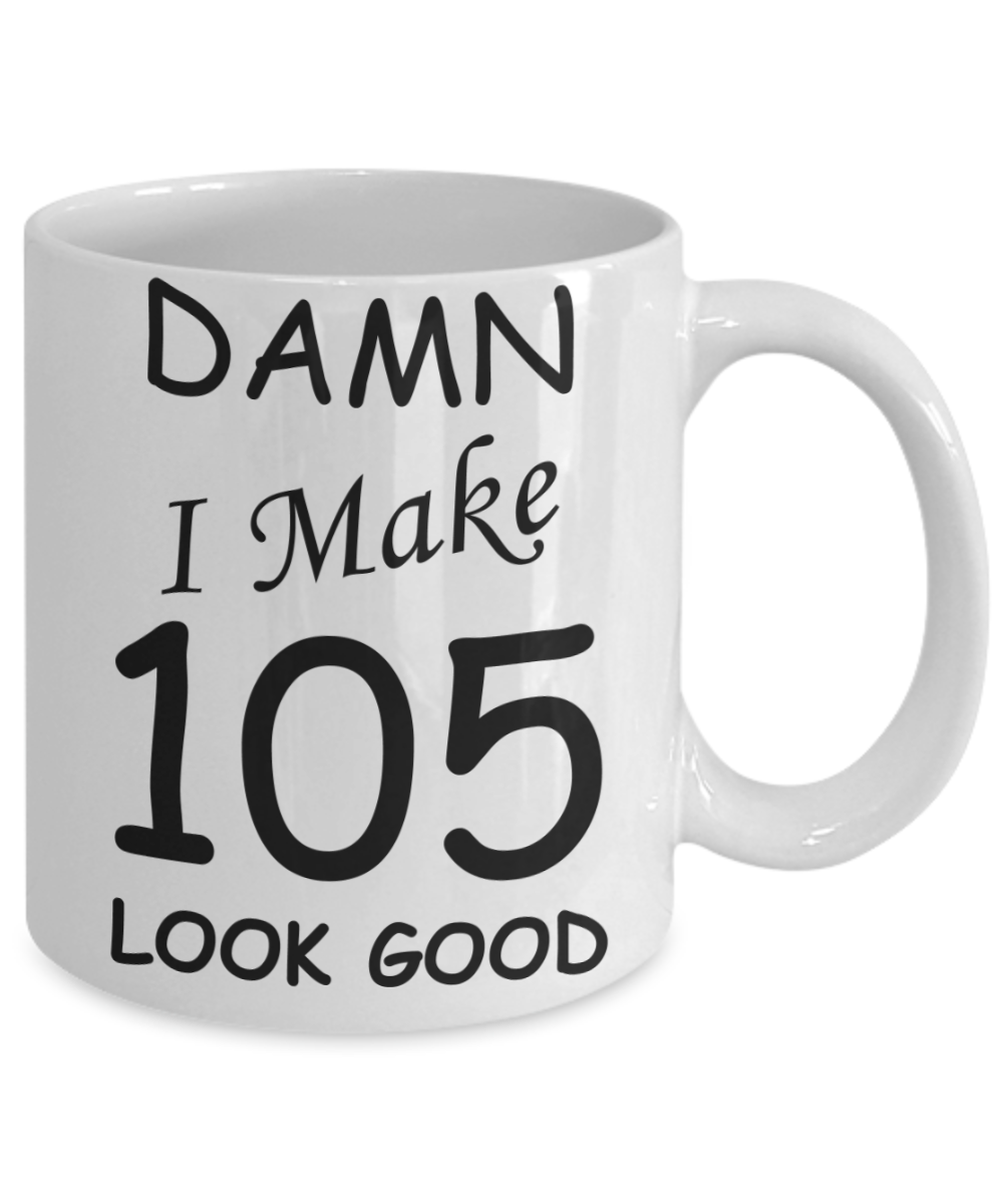 105th birthday Mugs for men/women - Damn I Make 105 Look Good, Born In 1915 Birthday Mugs - Funny White Porcelain Coffee 11 oz