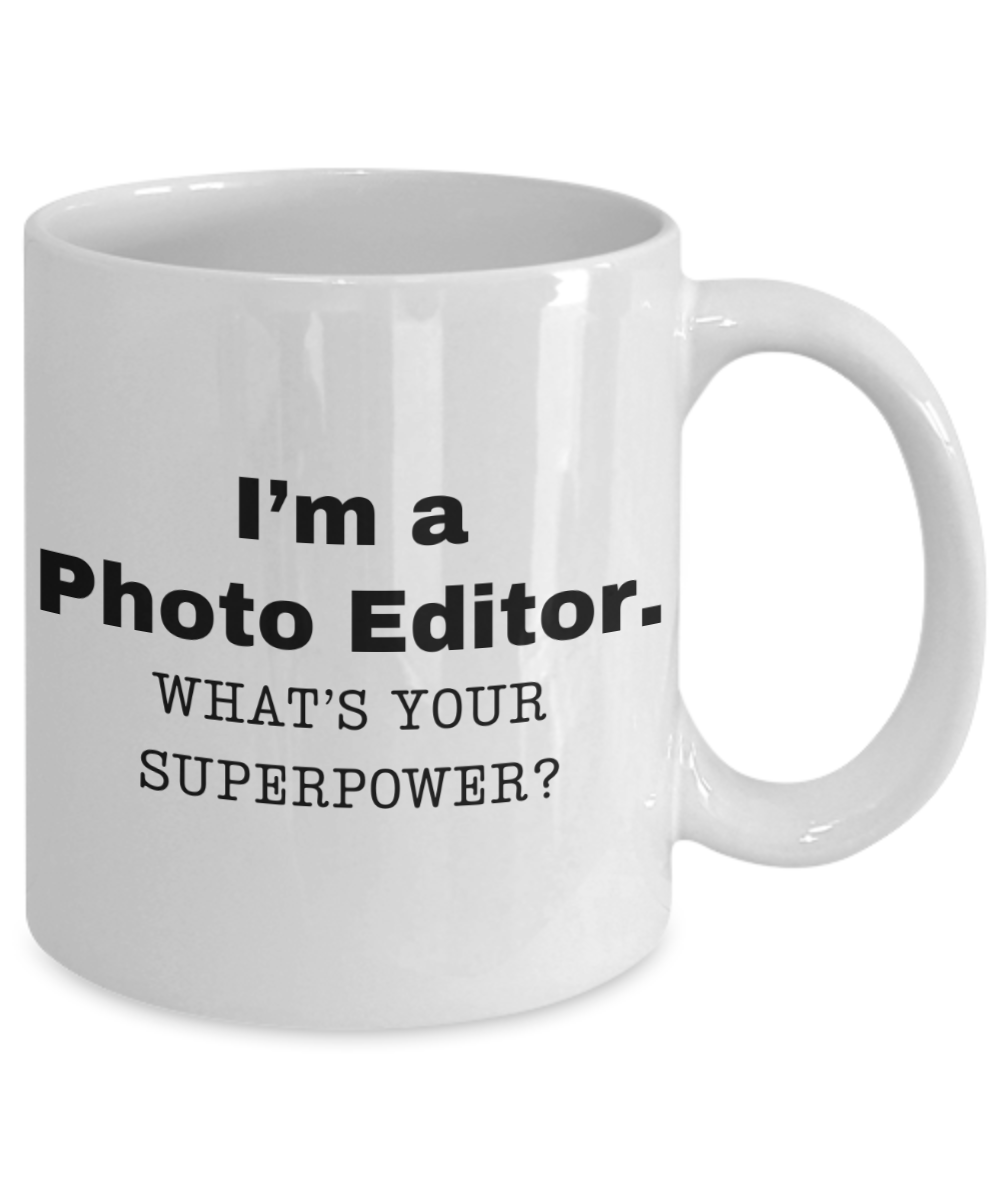 I am a Photo Editor, what is your super power, Photo Editor coffee mug, Birthday cup for Photo Editor -11 oz White ceramic mug