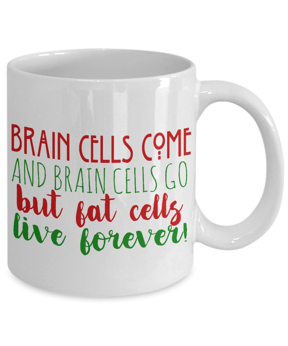 Brain Cells Come And Brain Cells Go But Fat Cells Live Forever -White Porcelain Coffee Mug 11 Oz Funny Quotes Coffee Mug
