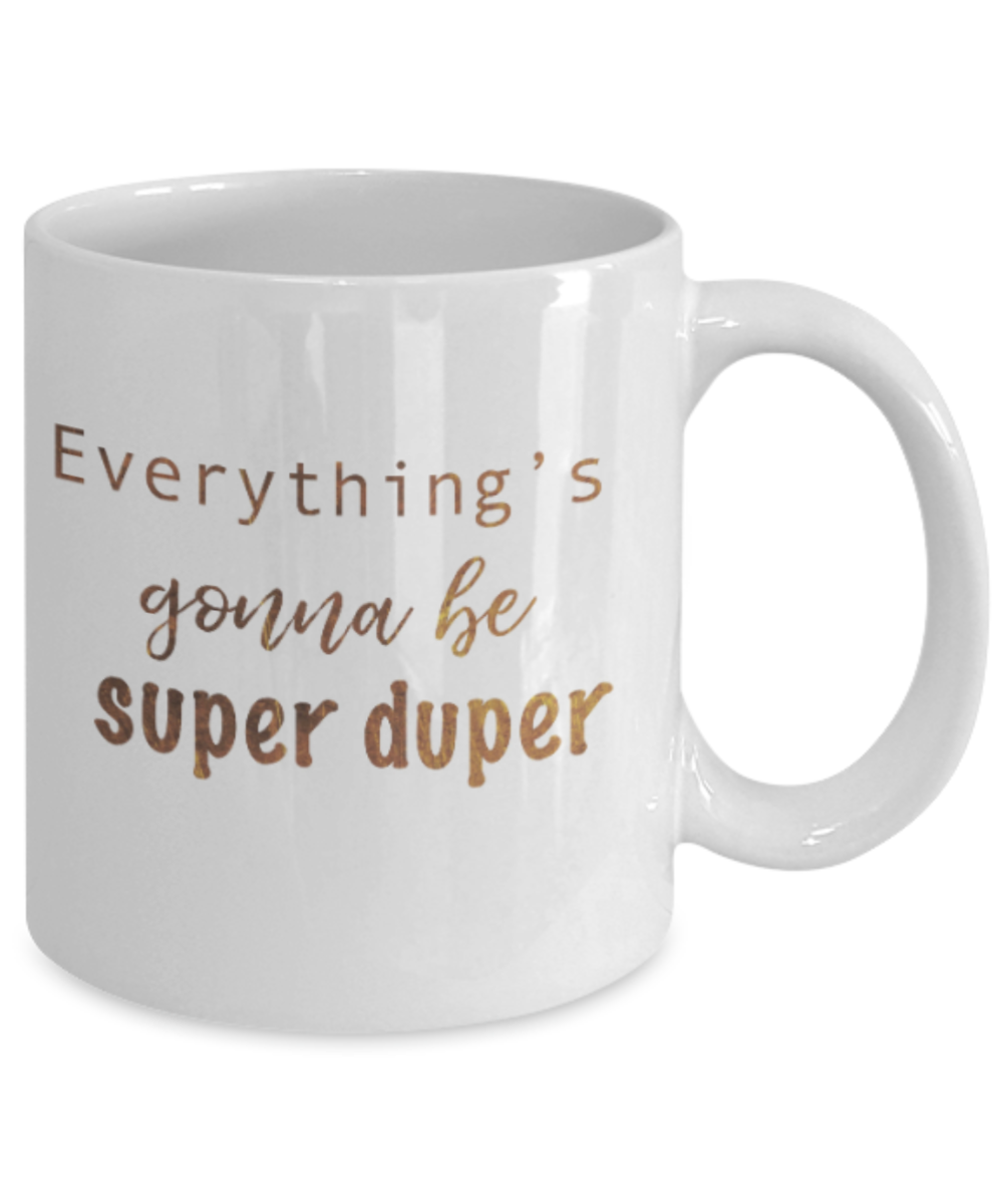 Positive mugs , Everything is gonna be super duper - White Coffee Mug Tea Cup 11 oz Gift