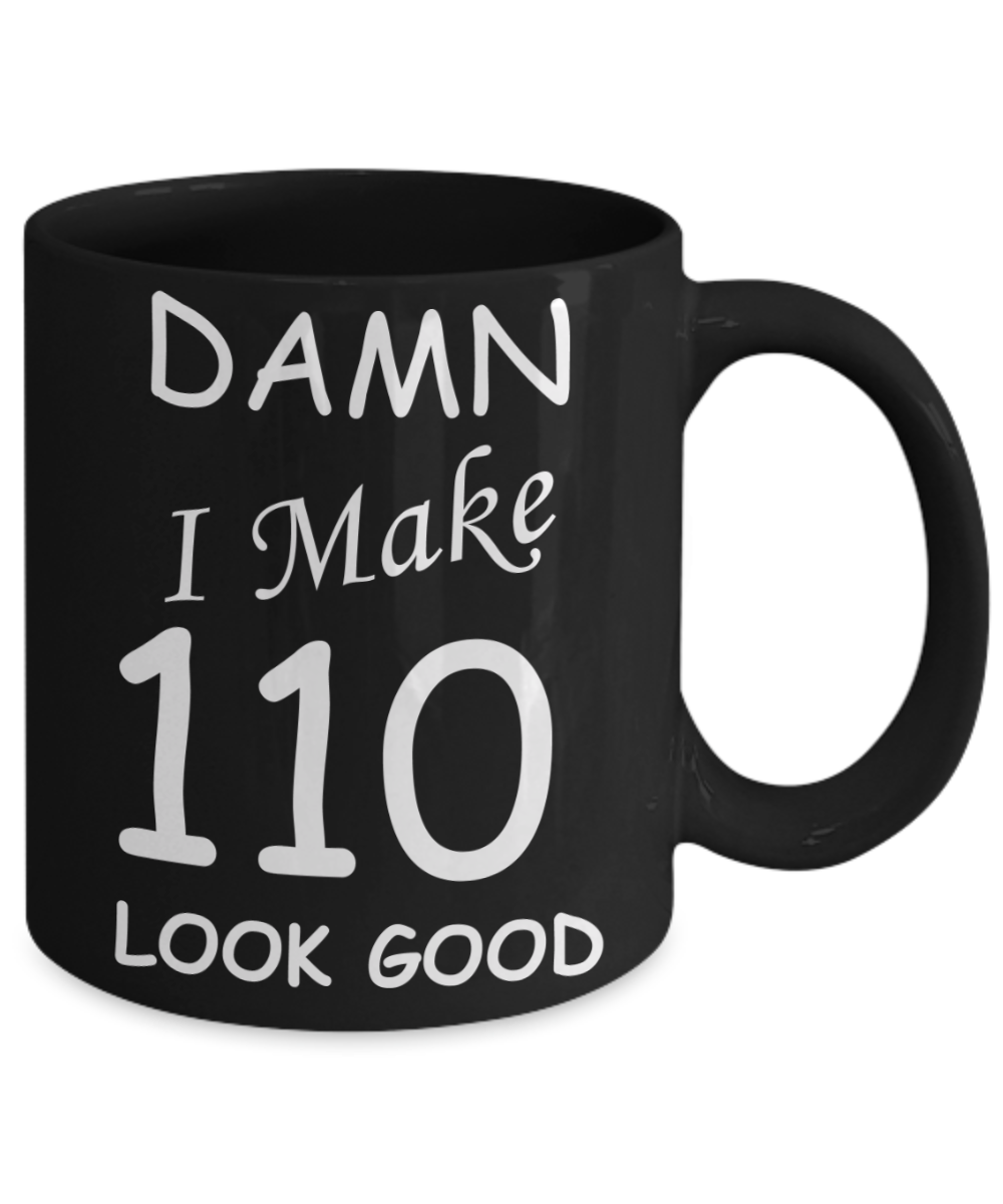 110th birthday Mugs for men/women - Damn I Make 110 Look Good, Born In 1910 Birthday Mugs - Funny Black Porcelain Coffee 11 oz