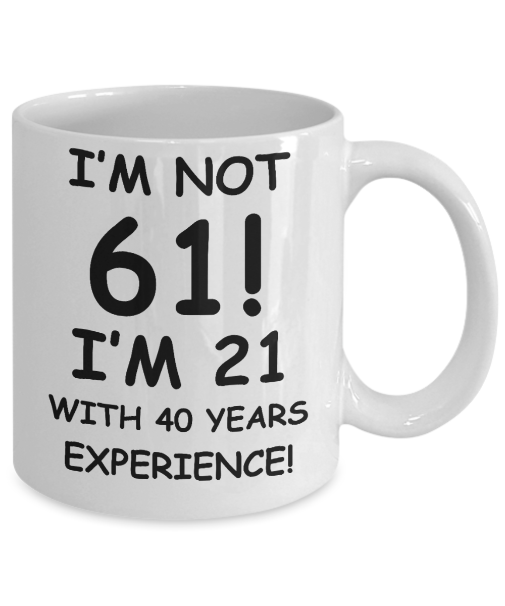 61st birthday mug gifts , I'm not 61, I'm 21 with 40 Years Experience - White Coffee Mug Tea Cup 11 oz Gift