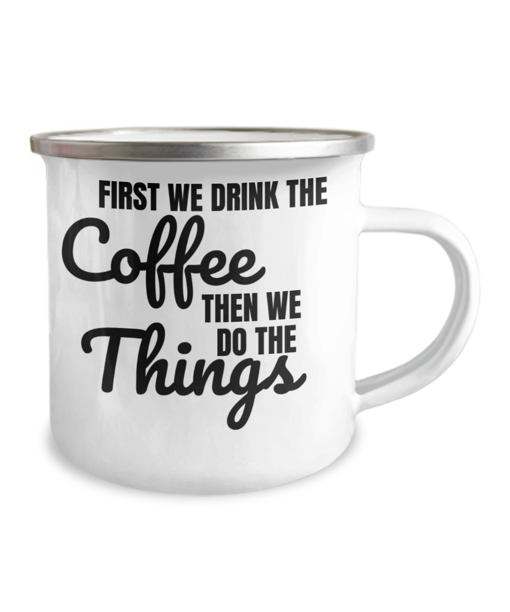 Funny Coffee Mug - First We Drink The COFFEE, Then We Do The THINGS-12 Oz Stainless Steel Enamel Finish White Camper Coffee Mug