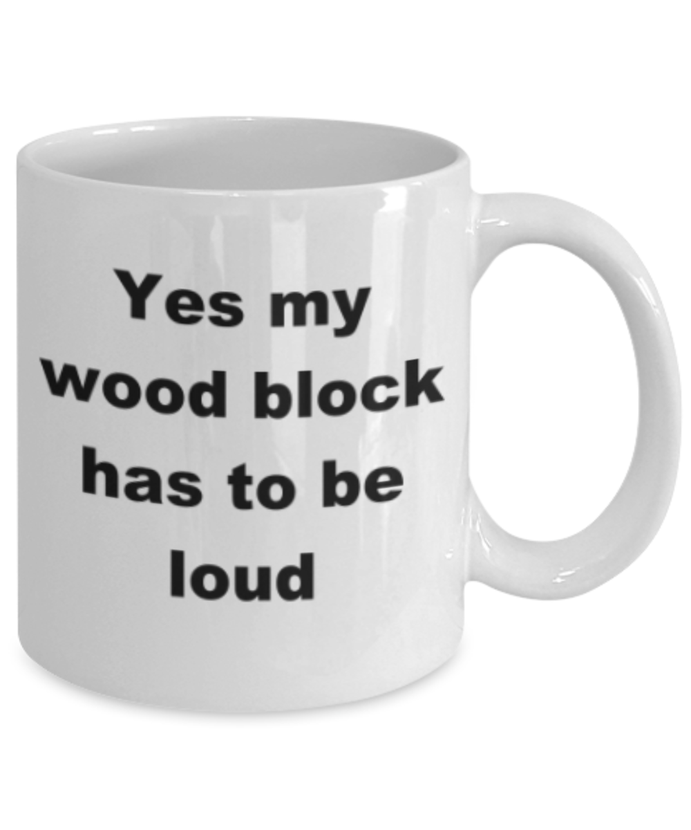 Yes my  wood block has to be loud - Funny White Porcelain Coffee Mug Cute Ceramic Cup 11 oz