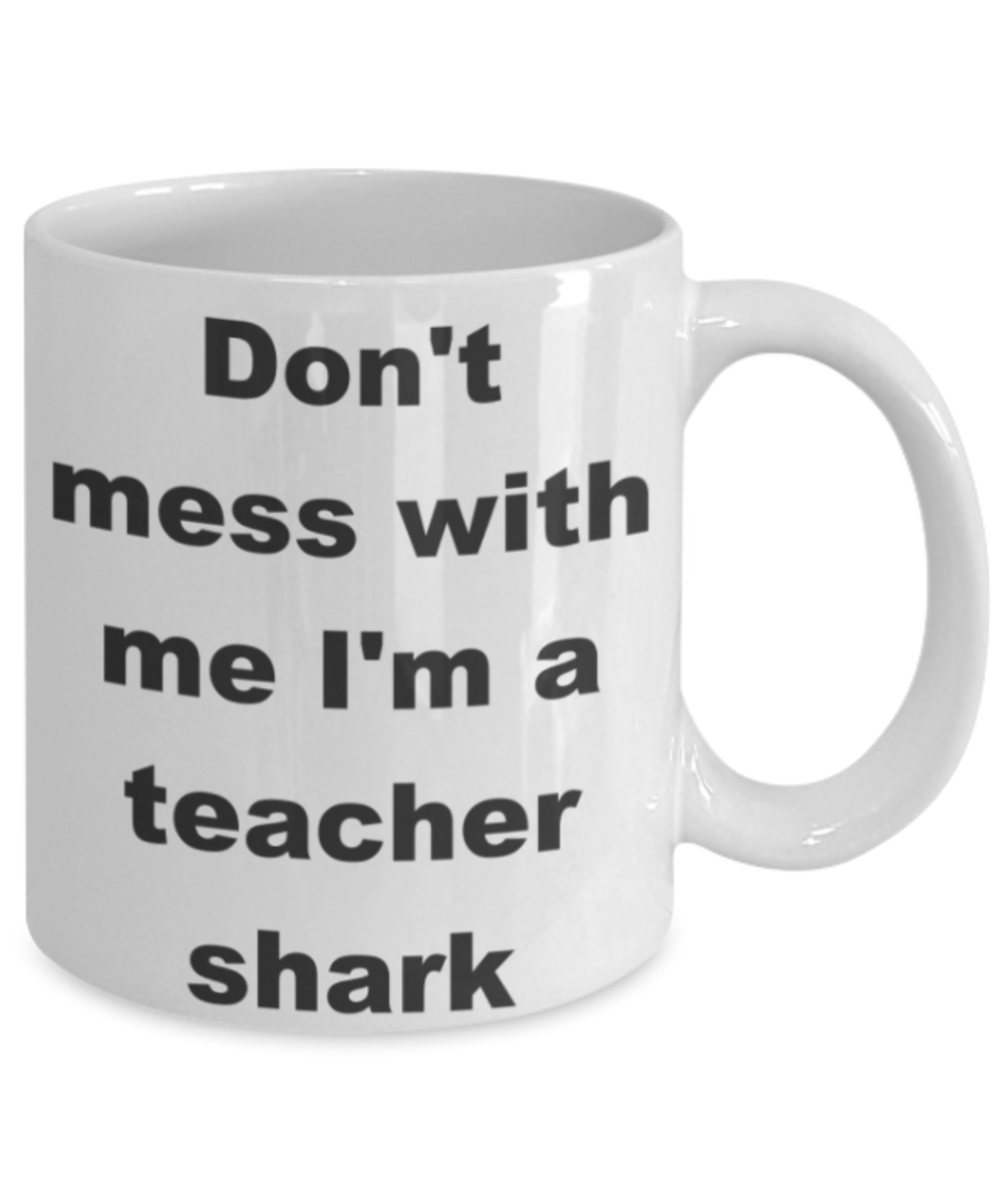 Don't mess with me I'm a teacher shark - White Porcelain Coffee 11 oz