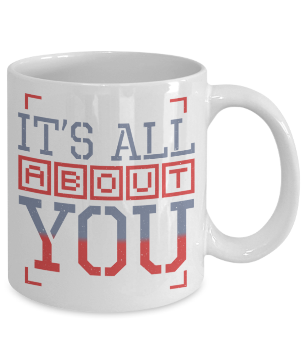 It's all about you - Funny White Porcelain Coffee 11 oz