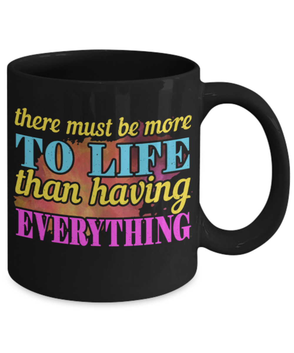 There must be more to life than having everything - Funny Black Porcelain Coffee 11 oz