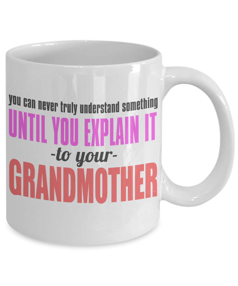 You Can Never Truly Understand Something Until You Explain It To Your Grandmother- White Porcelain Coffee Mug 11 Oz Funny Quotes Coffee Mug