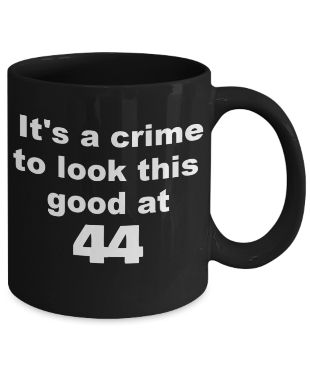 44th birthday gift mug, It's a crime to look this good at 44 - Black Porcelain Coffee 11 oz