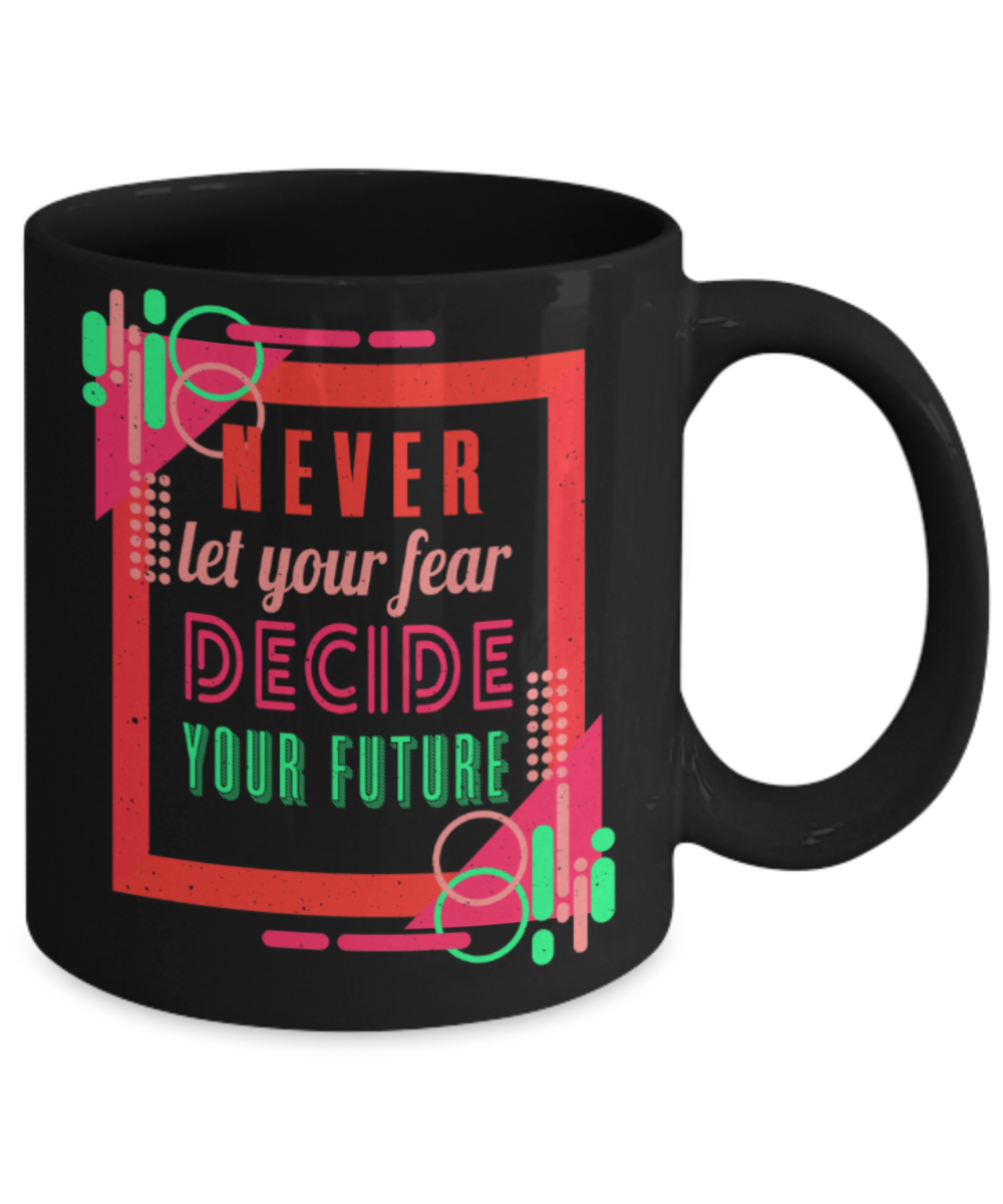 Success Lovers Mugs, Never let your fear decide the future - Funny Black Porcelain Coffee 11 oz