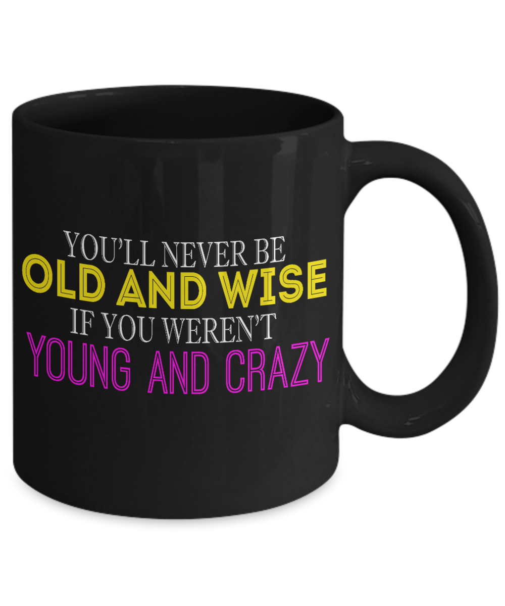 You'll Never Be Old And Wise If You Weren't Young And Crazy- Black Porcelain Coffee Mug 11 Oz Funny Quotes Coffee Mug