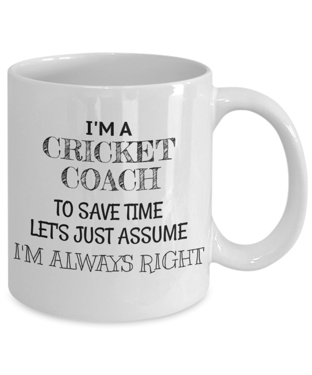 Cricket Coach Coffee Mug, I'm A Cricket Coach To Save Time Lets Assume I'm Always Right - White Porcelain Coffee Mug 11 Oz Funny Quotes Coffee Mug
