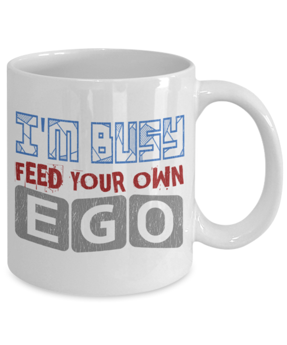 I'm busy feed your own ego - Funny White Porcelain Coffee 11 oz