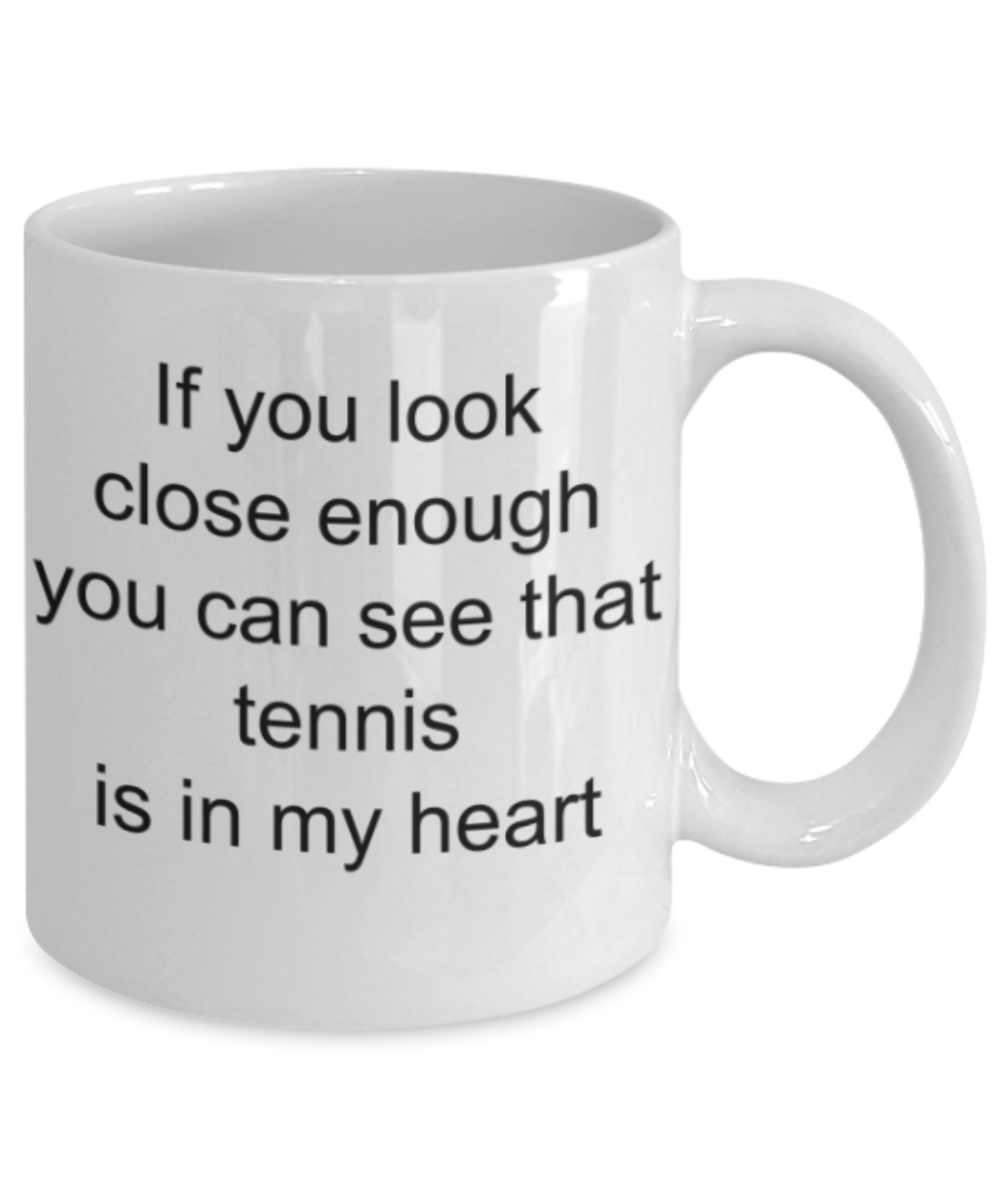 Tennis lovers gifts mug, If you look close enough you can see the tennis in my heart - Funny White Porcelain Coffee Mug Cute Ceramic Cup 11 oz
