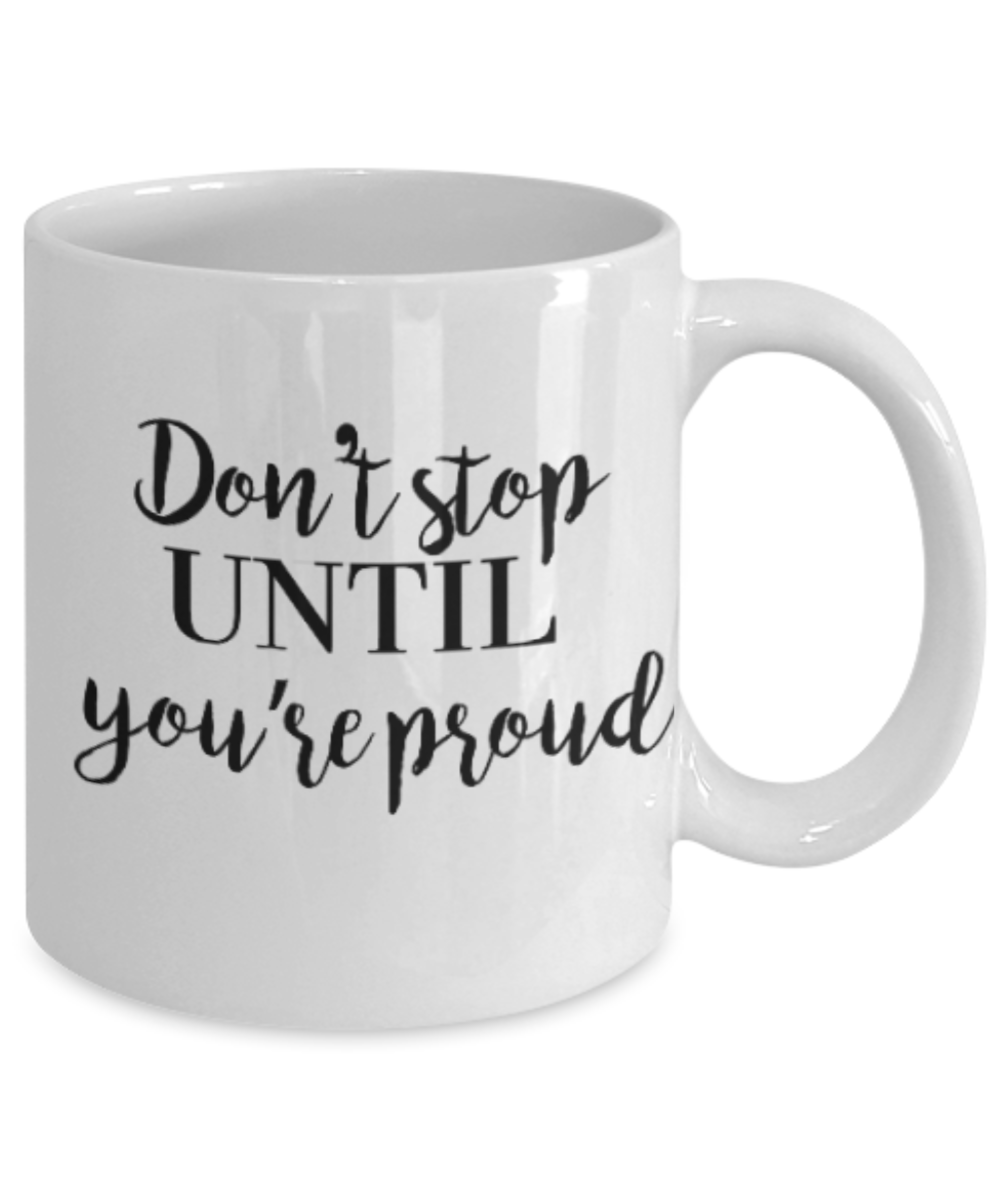 Positive mugs for women , Don't stop until you are proud - White Coffee Mug Tea Cup 11 oz Gift