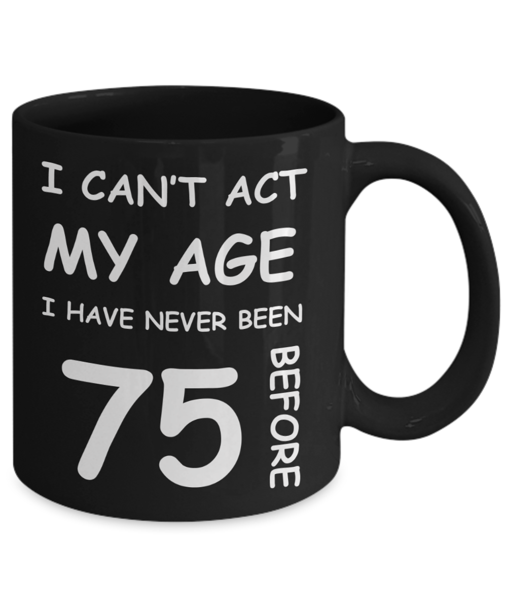 75th Birthday Gift for Women & Men - I can't act my Age, I have never been 75 Before - Black Porcelain Coffee 11 oz for Ladies & Gents - Born In 1945