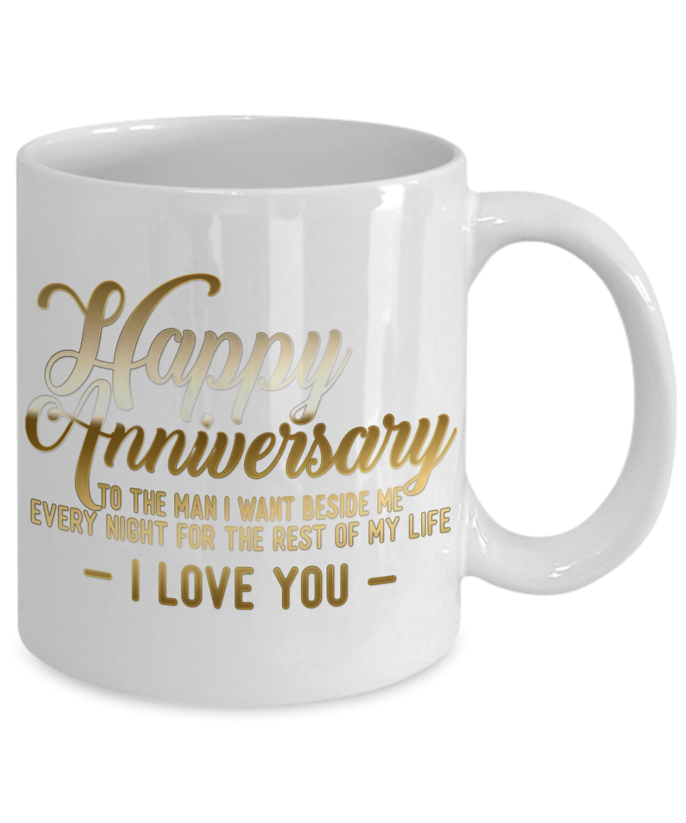 Happy Anniversary To The Man I Want Beside Me Every Night For The Rest Of My Life I Love You-White Porcelain Coffee Mug 11 Oz