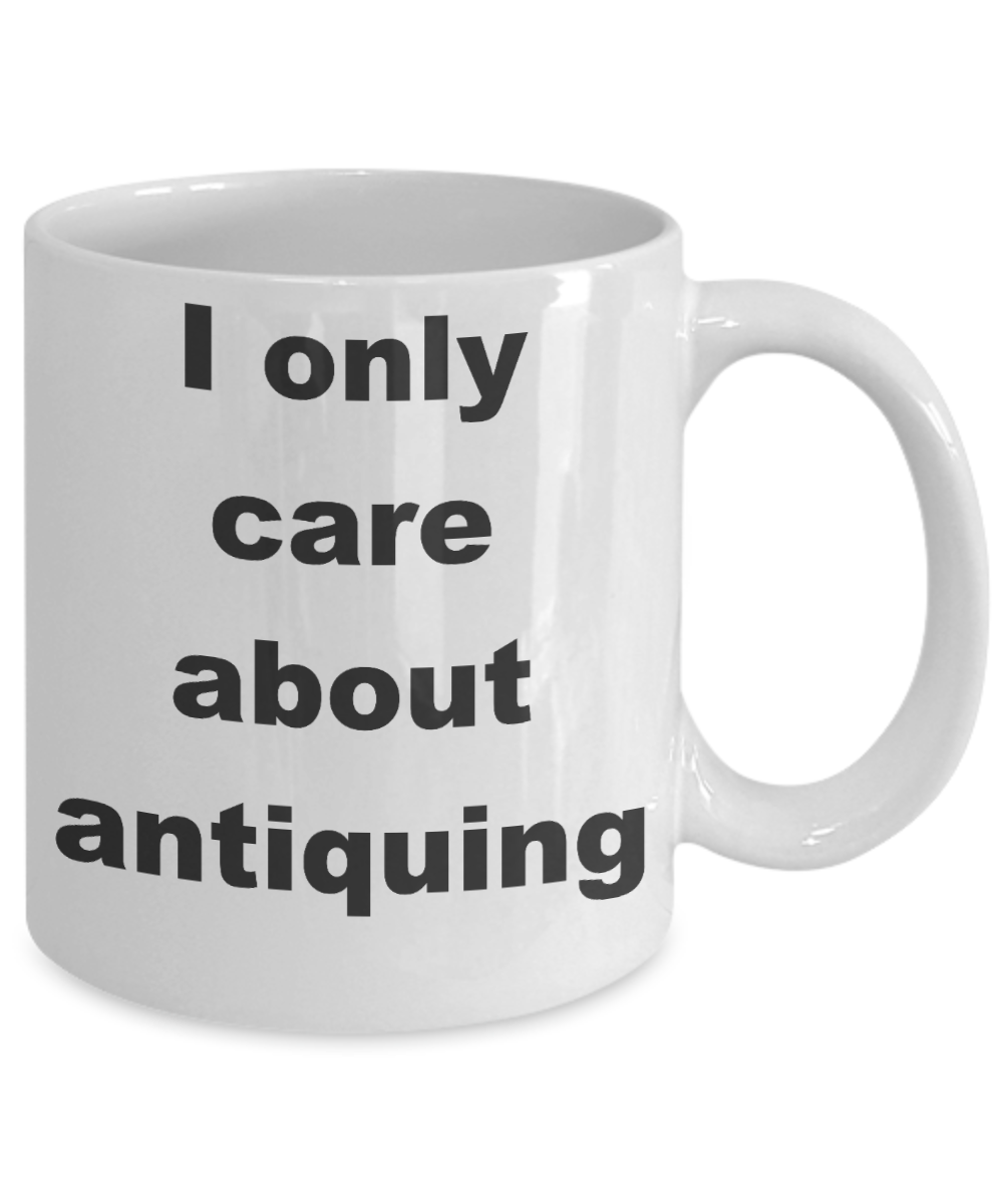 Antique Collectors Coffee mug,I only care about antiquing-White Coffee Mug 11 oz