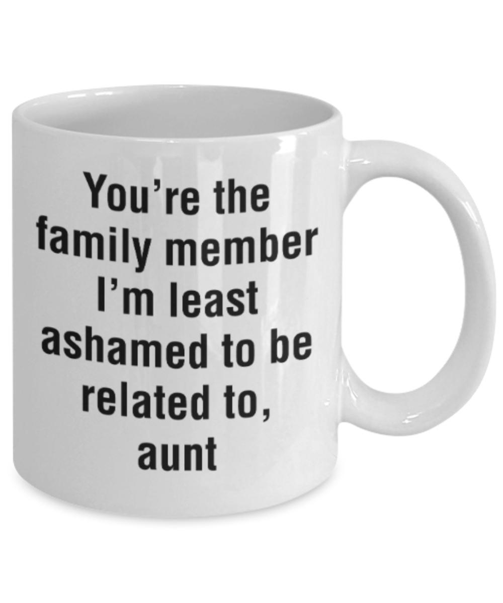 Gifts for an older very sweet aunt - You're the family member I'm least ashamed to be related to Aunt - Funny White Porcelain Coffee Mug Cute Ceramic Cup 11 oz
