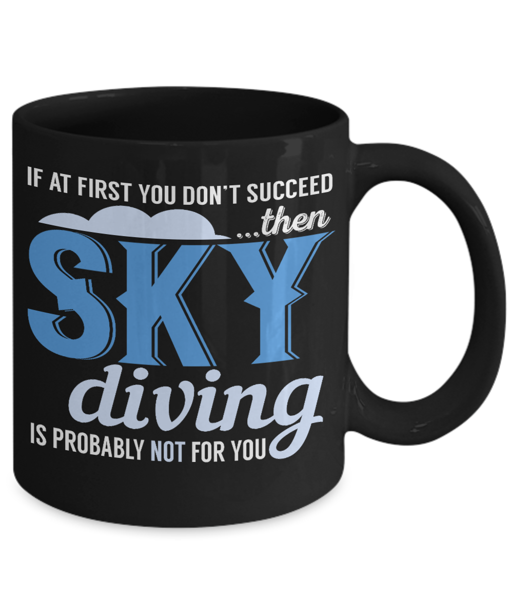 If At First You Don't Succeed Then Sky Diving Is Probably Not For You- Black Porcelain Coffee Mug 11 Oz