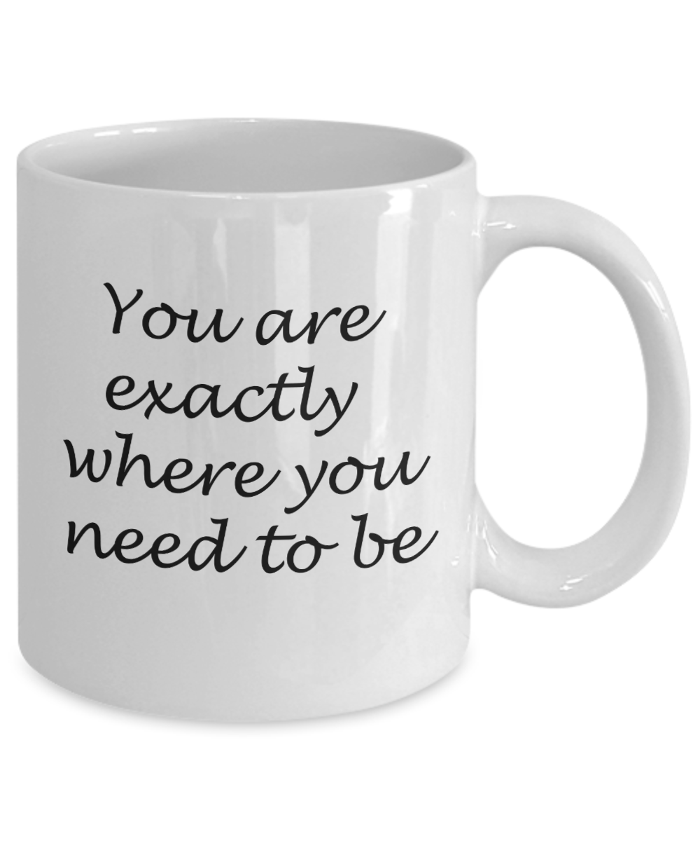 You are exactly where you need to be - White Coffee Mug Tea Cup 11 oz Gift