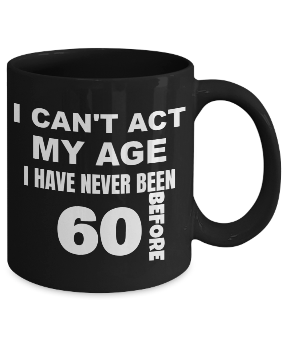 6oth birthday gifts for men, I can't act my age I have never been 60 before - Black Porcelain Coffee 11 oz