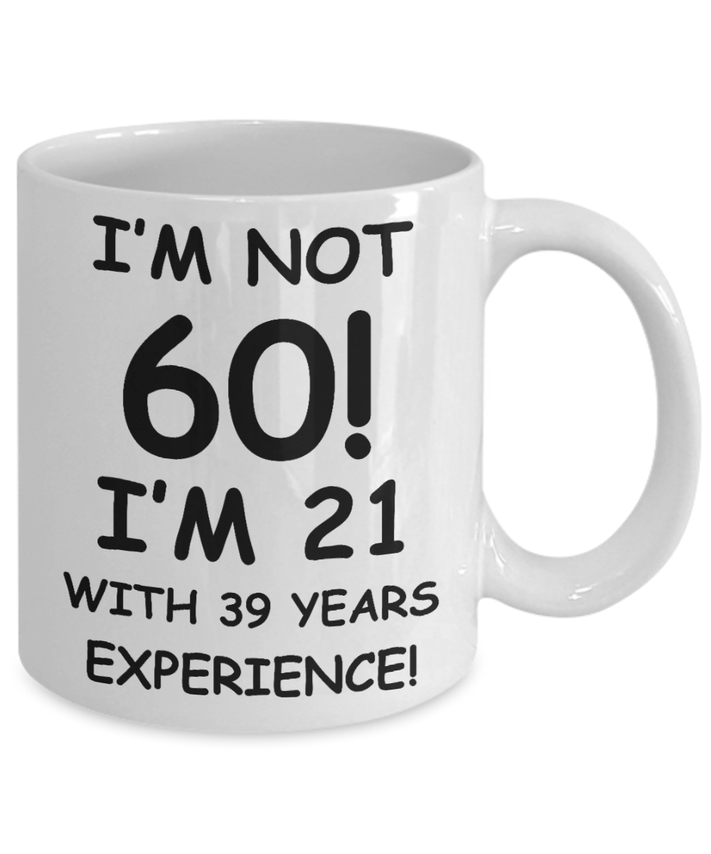 60th birthday mug gifts , I'm not 60, I'm 21 with 39 Years Experience - White Coffee Mug Tea Cup 11 oz Gift