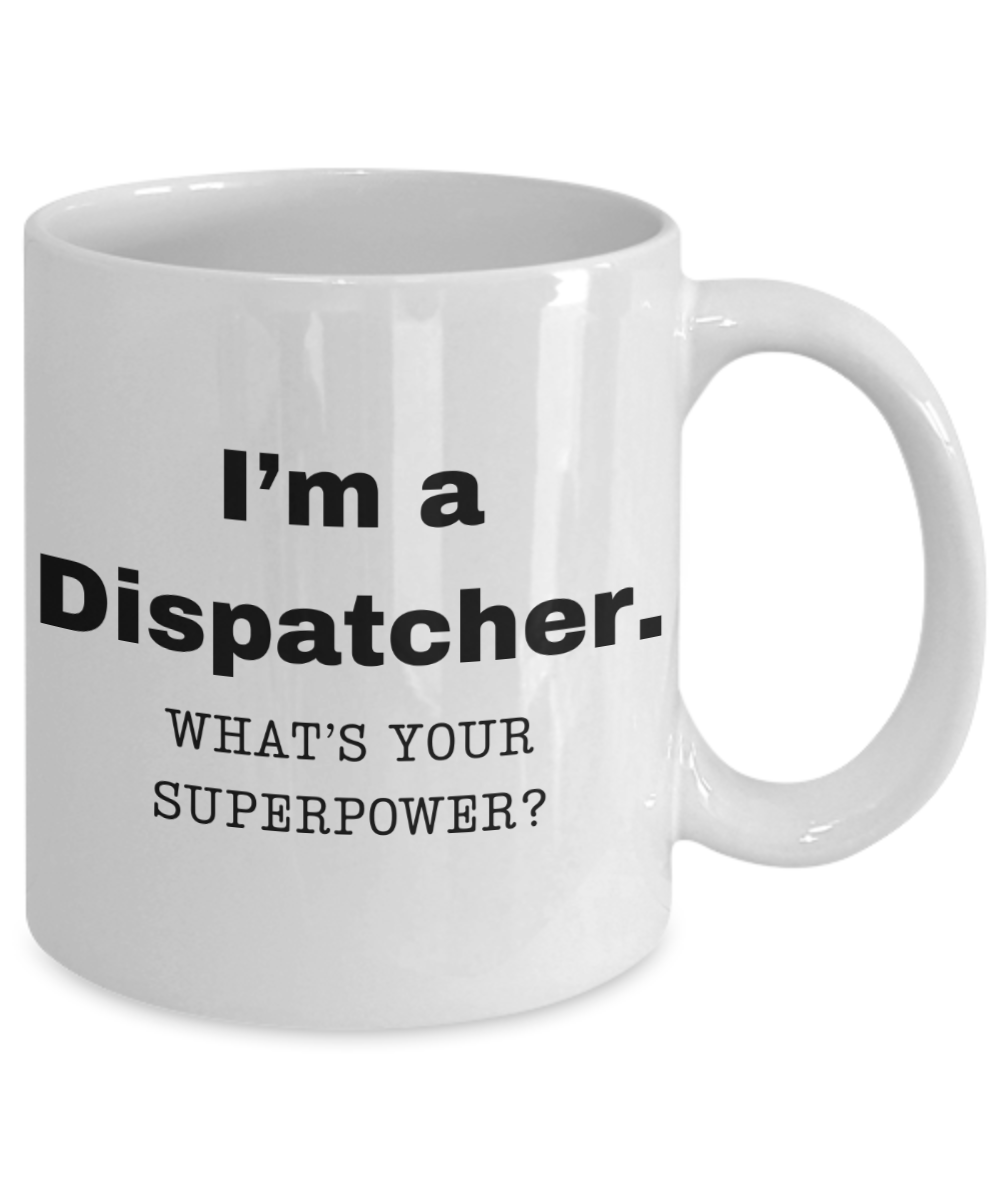 I am a Dispatcher, what is your super power, Dispatcher coffee mug, Birthday cup for Dispatcher -11 oz White ceramic mug