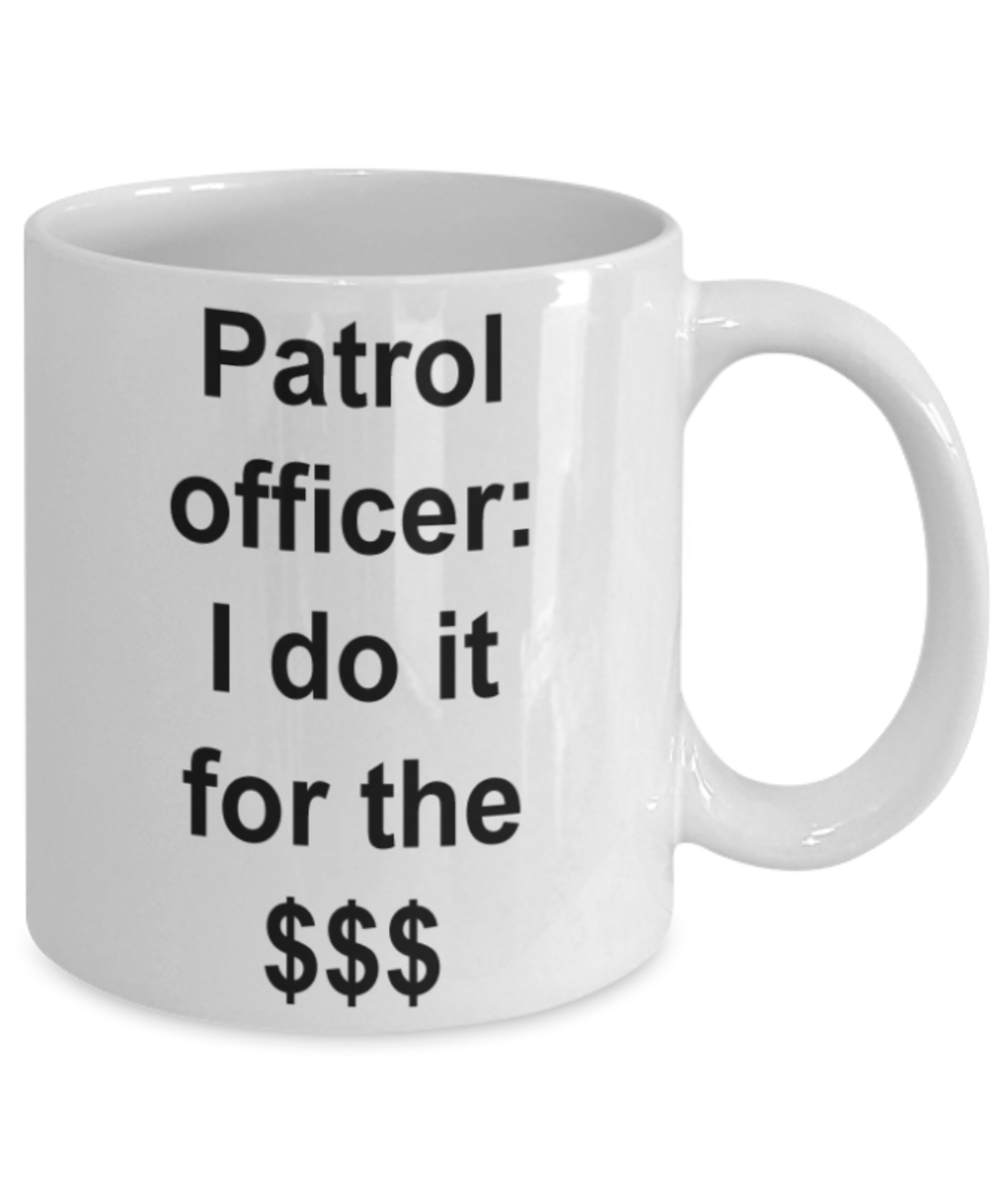Patrol Officer gifts mugs, Patrol Officer I do it for the $$$ - Funny White Porcelain Coffee Mug Cute Ceramic Cup 11 oz