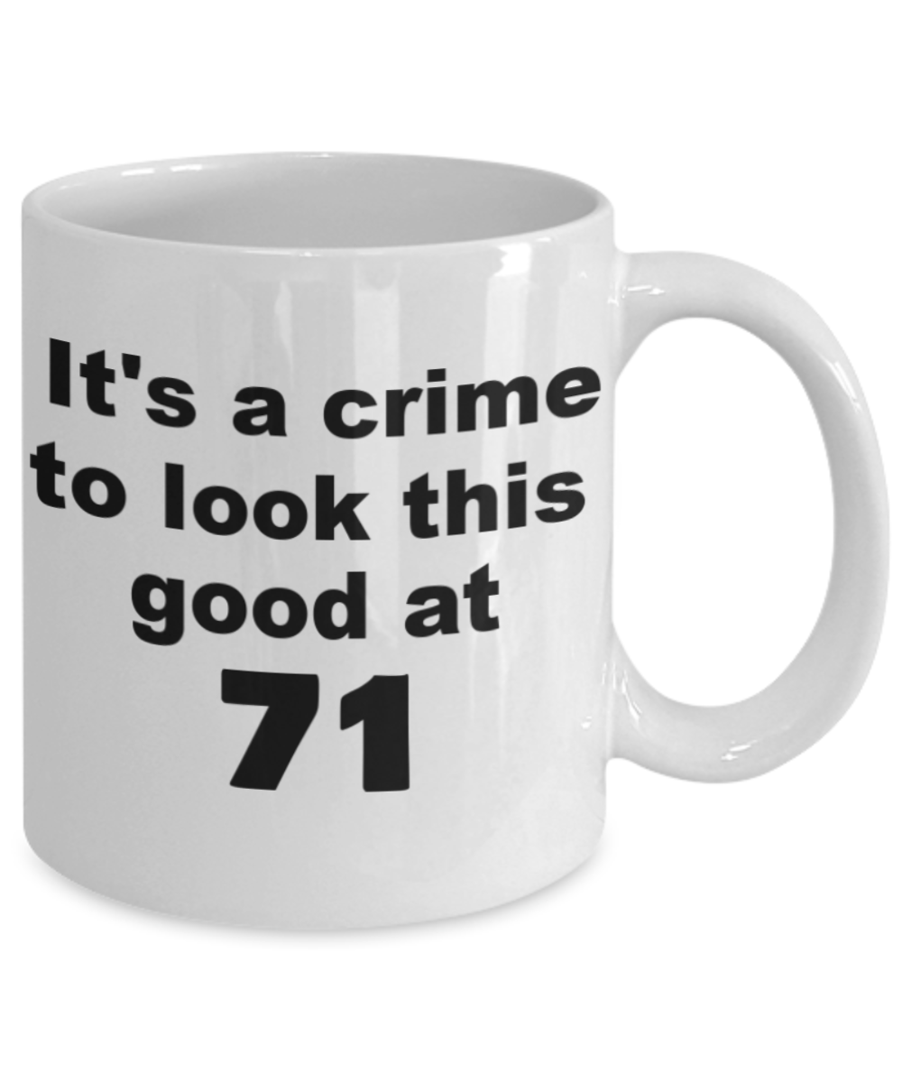 71st birthday gift mug, It's a crime to look this good at 71 - White Porcelain Coffee 11 oz