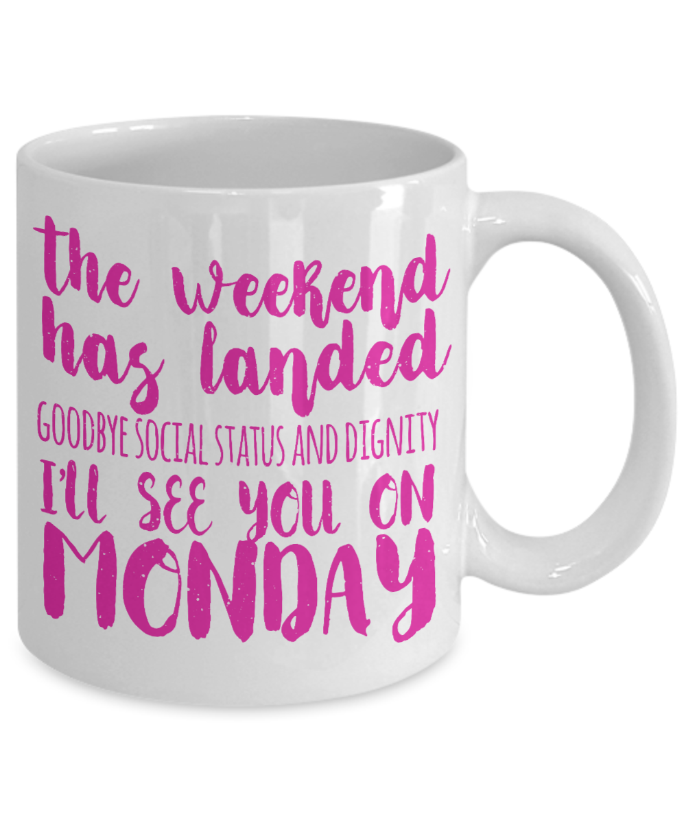 The Weekend Has Landed Goodbye Social Status And Dignity I'll See You On Monday- White Porcelain Coffee Mug 11 Oz Funny Quotes Coffee Mug