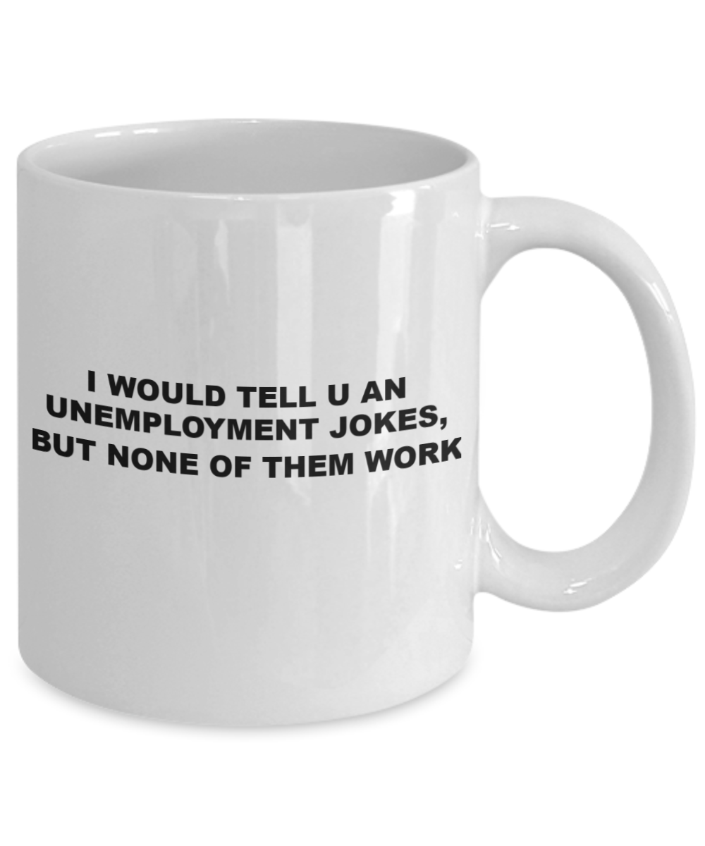 Unemployment Joke Funny Pun Coffee Cup Gift Mug, Unemplyment jokes won't work - White Porcelain Coffee 11 oz