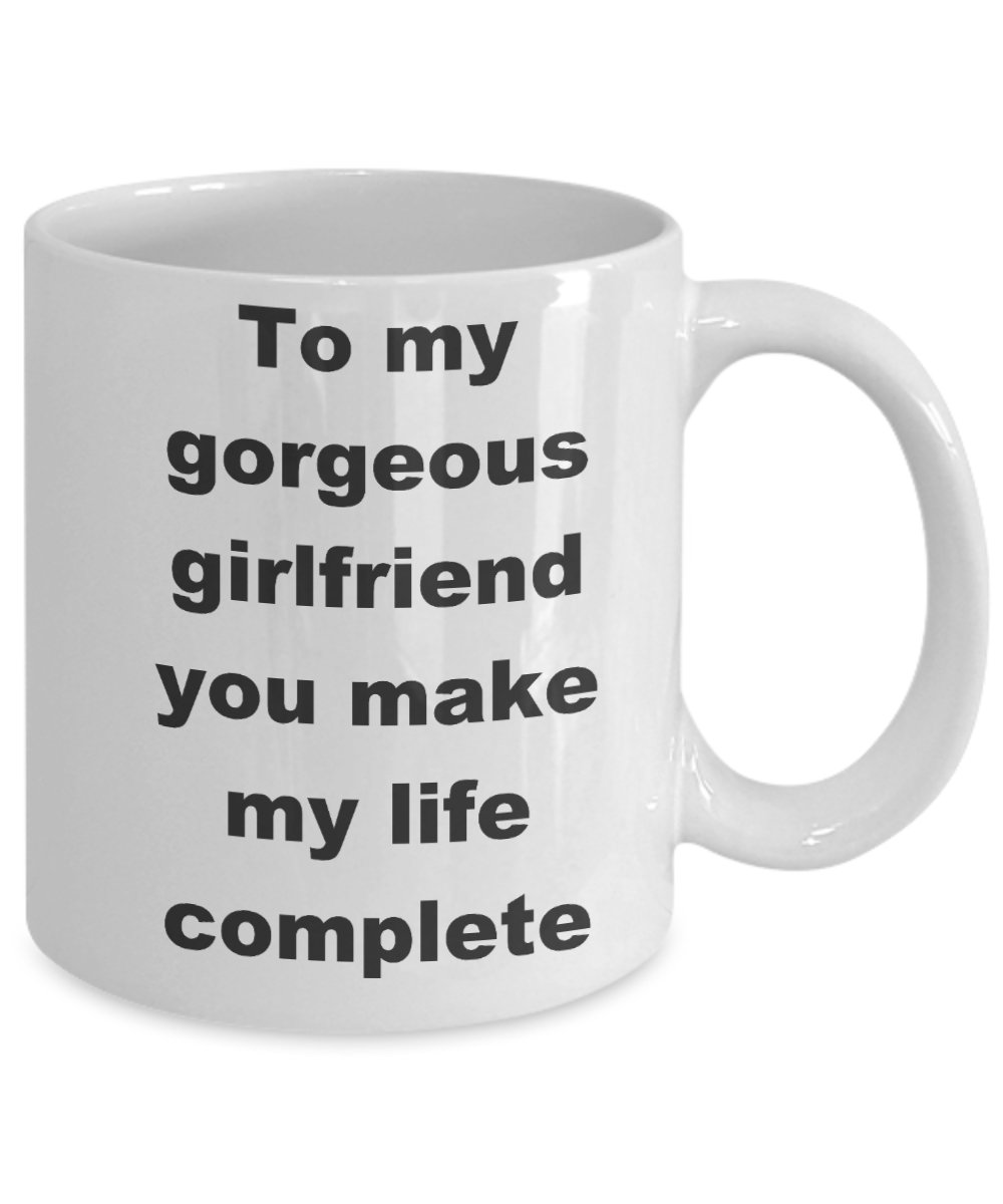 To my gorgeous girlfriend coffee mug - To my gorgeous girlfriend you make my life complete - White Porcelain Coffee Cup,Premium 11 oz Funny Mugs White coffee cup Gifts Ideas