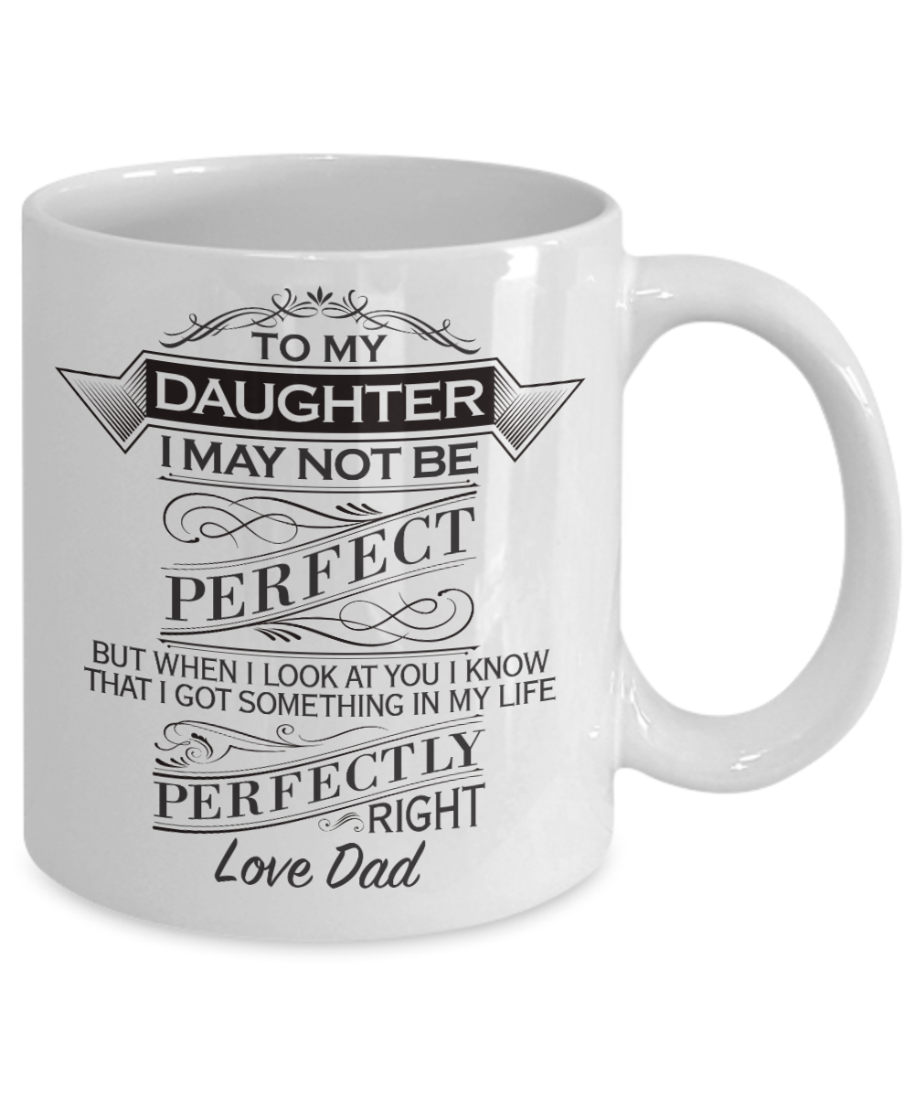 To my daughter, You are perfectly right in my life - Funny White Porcelain Coffee Mug Cute Ceramic Cup 11 oz