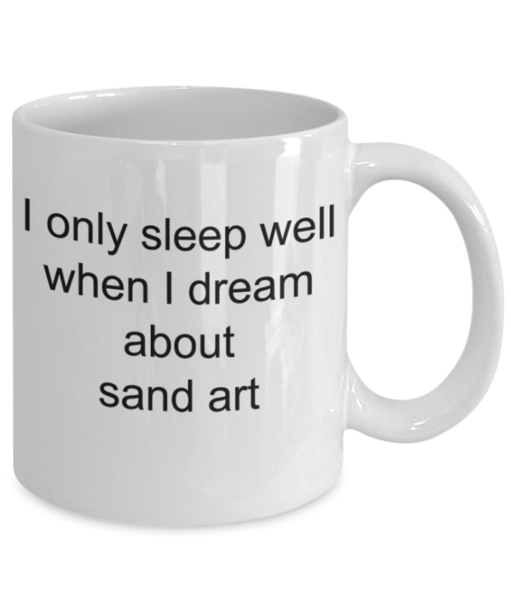 Sand art lovers gifts mugs, I sleep well when I dream about sand art - Funny White Porcelain Coffee Mug Cute Ceramic Cup 11 oz
