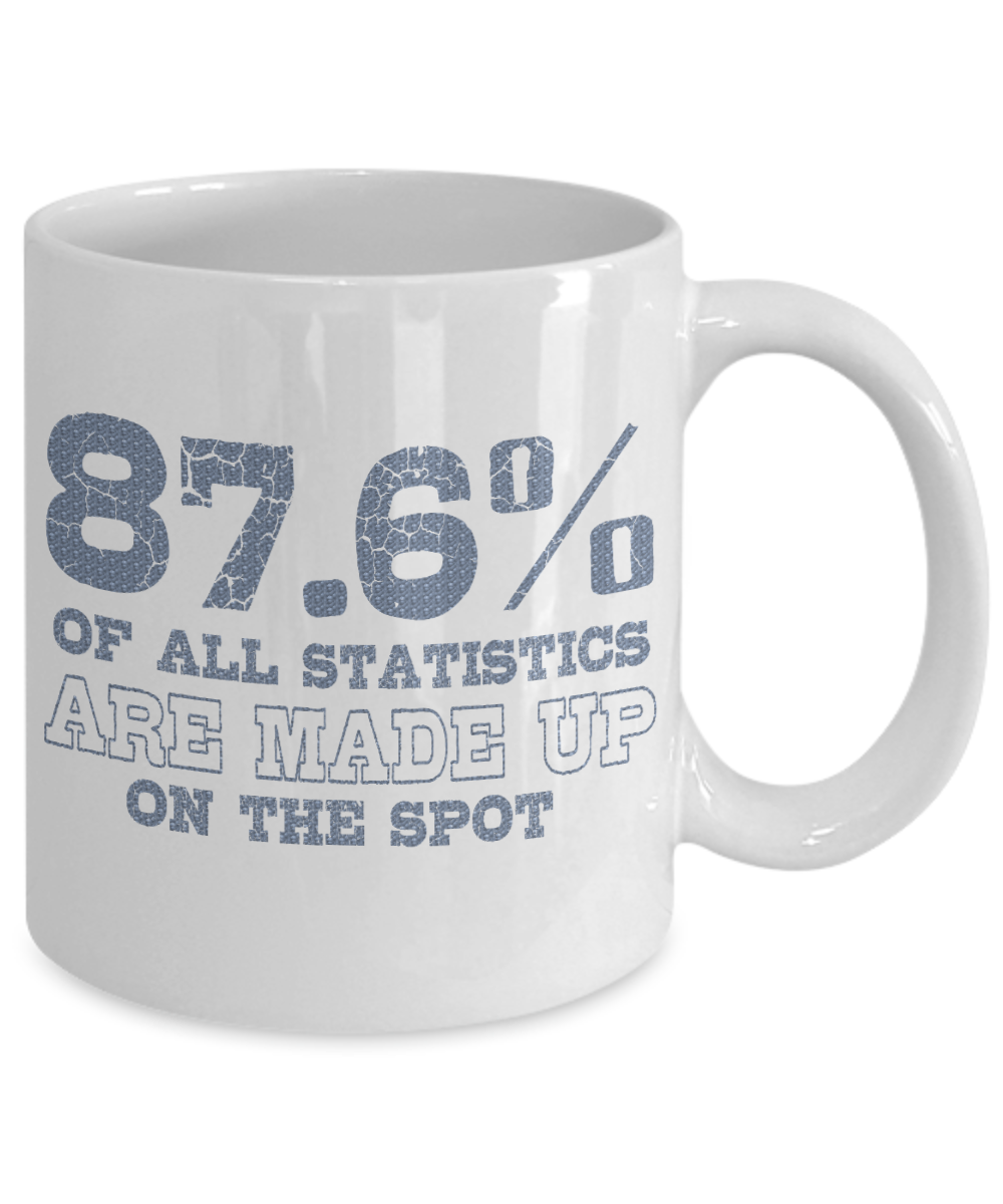 87.6 Percent Of All Statistics are Made Up On The Spot -White Porcelain Coffee Mug 11 Oz Funny Quotes Coffee Mug