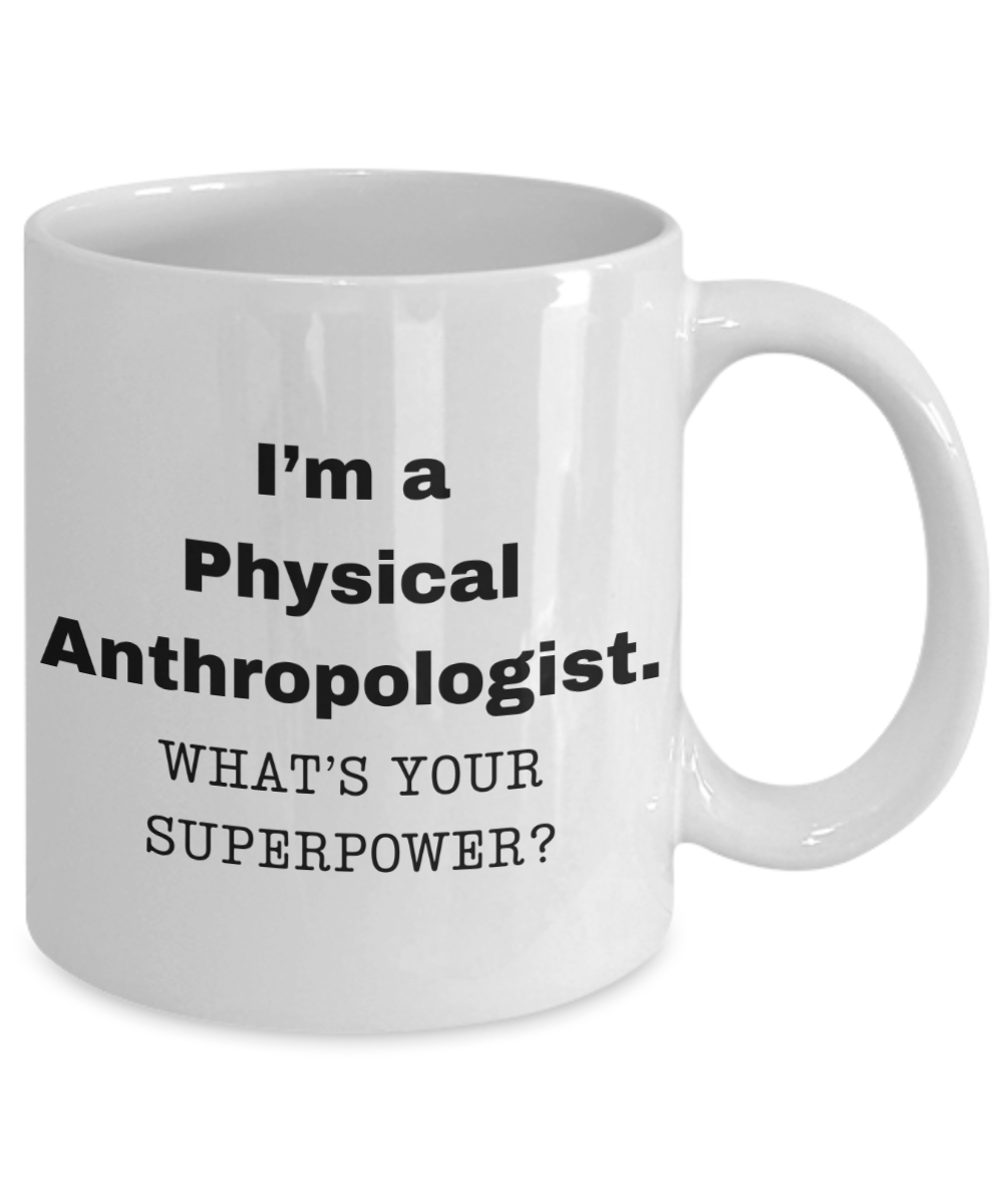 I am a Physical Anthropologist, what is your super power, Birthday cup for Physical Anthropologist -11 oz White ceramic mug